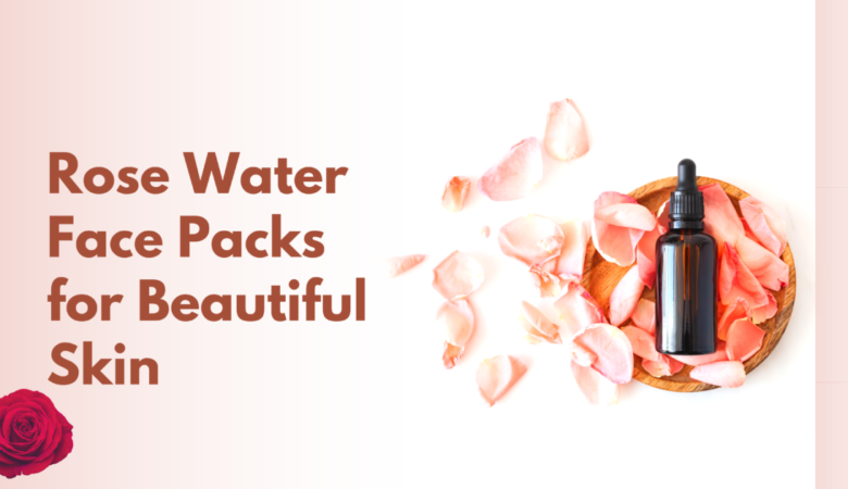 Rose Water Face Packs for Beautiful Skin